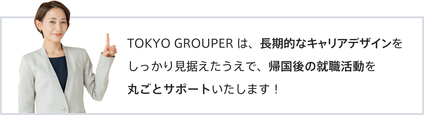 TOKYO GROUPERは、長期的なキャリアデザインを見据え、帰国後の就職活動を丸ごとサポート！